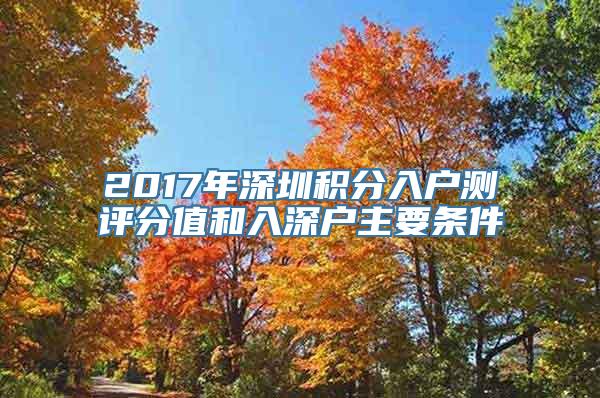 2017年深圳积分入户测评分值和入深户主要条件