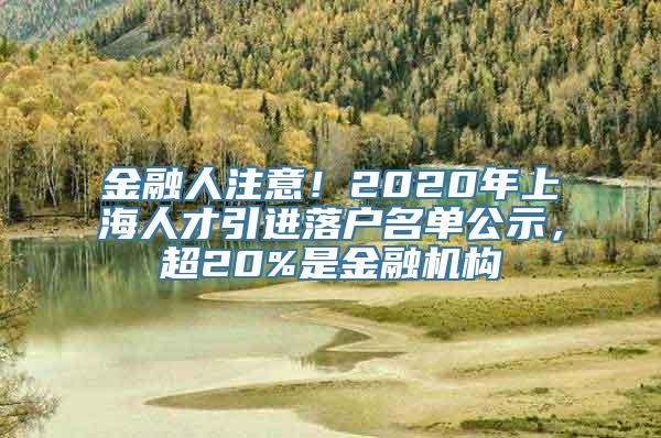 金融人注意！2020年上海人才引进落户名单公示，超20%是金融机构