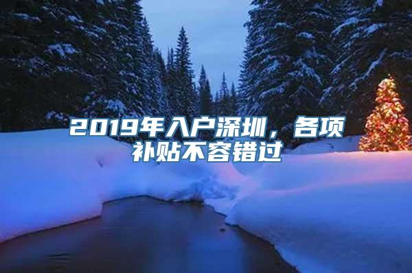 2019年入户深圳，各项补贴不容错过