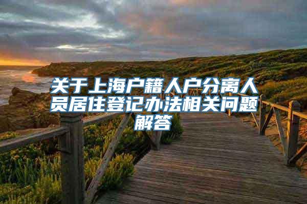 关于上海户籍人户分离人员居住登记办法相关问题解答