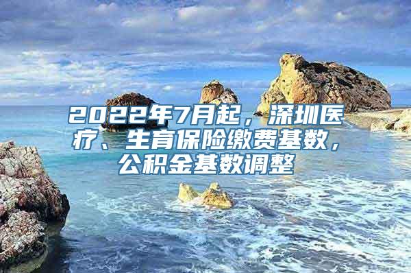 2022年7月起，深圳医疗、生育保险缴费基数，公积金基数调整