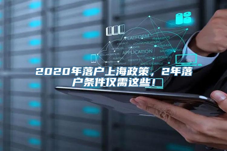 2020年落户上海政策，2年落户条件仅需这些！