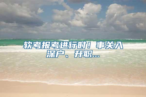 软考报考进行时！事关入深户、升职...
