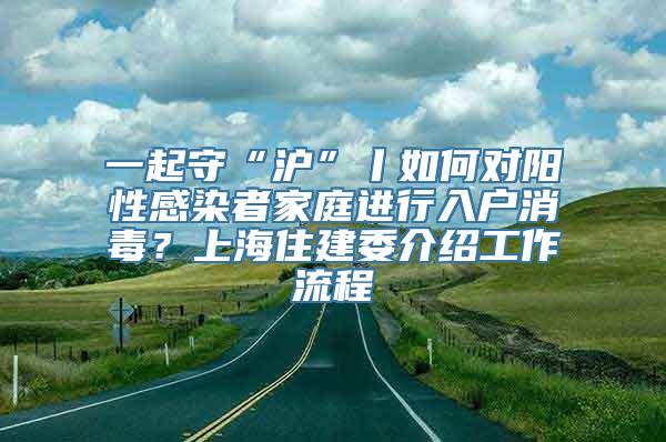 一起守“沪”丨如何对阳性感染者家庭进行入户消毒？上海住建委介绍工作流程