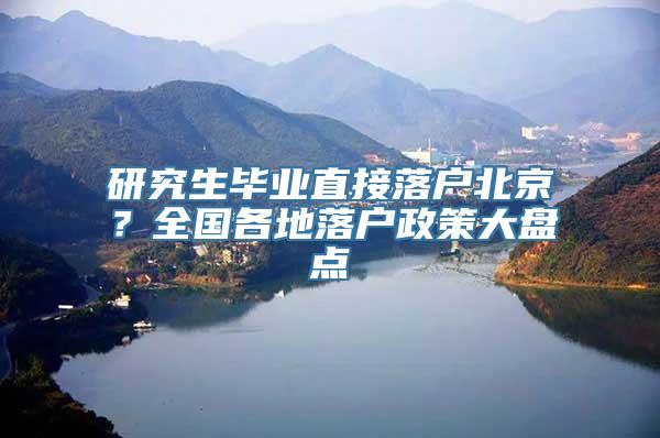 研究生毕业直接落户北京？全国各地落户政策大盘点