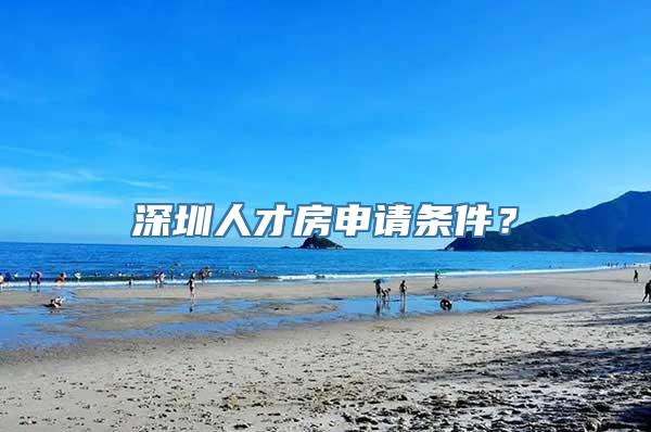 深圳人才房申请条件？