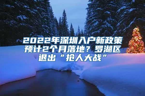 2022年深圳入户新政策预计2个月落地？罗湖区退出“抢人大战”