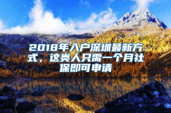 2018年入户深圳最新方式，这类人只需一个月社保即可申请