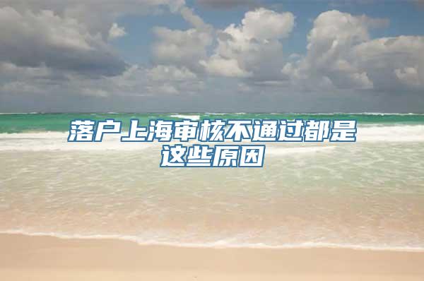 落户上海审核不通过都是这些原因