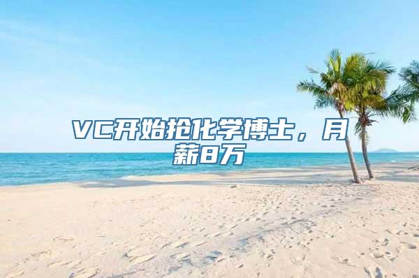 VC开始抢化学博士，月薪8万