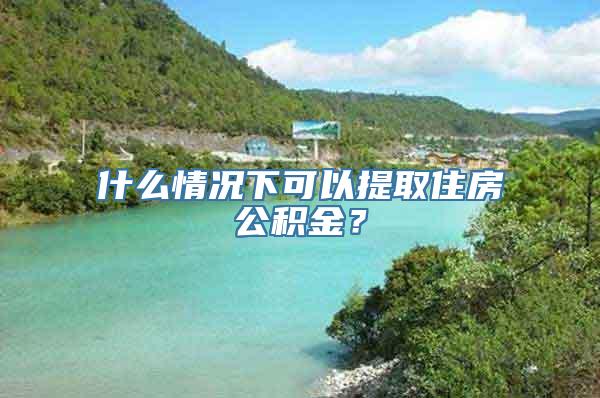 什么情况下可以提取住房公积金？