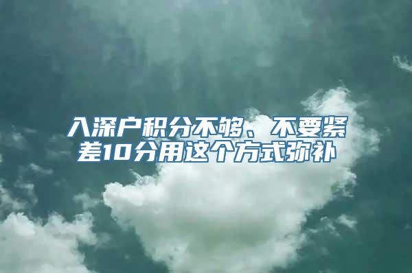 入深户积分不够、不要紧差10分用这个方式弥补