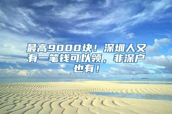 最高9000块！深圳人又有一笔钱可以领，非深户也有！