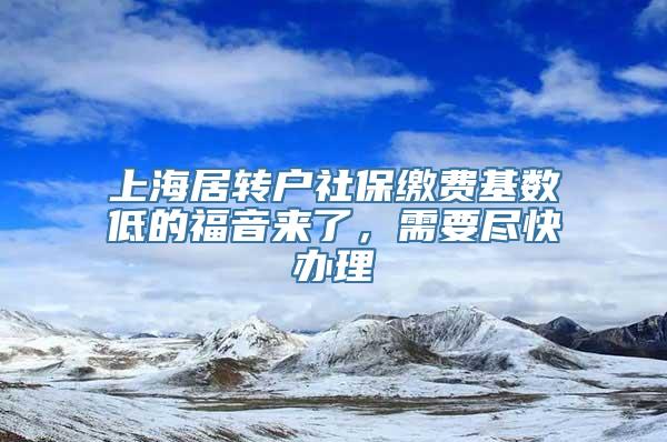 上海居转户社保缴费基数低的福音来了，需要尽快办理