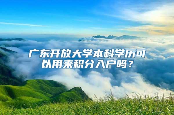 广东开放大学本科学历可以用来积分入户吗？