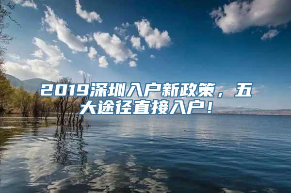 2019深圳入户新政策，五大途径直接入户！