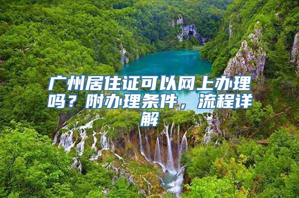 广州居住证可以网上办理吗？附办理条件，流程详解