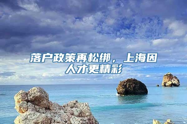 落户政策再松绑，上海因人才更精彩