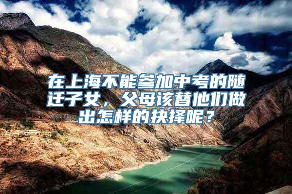在上海不能参加中考的随迁子女，父母该替他们做出怎样的抉择呢？