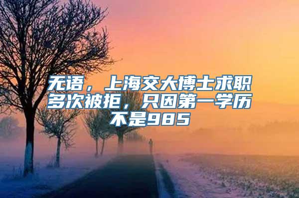 无语，上海交大博士求职多次被拒，只因第一学历不是985