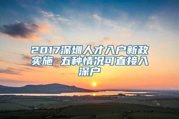 2017深圳人才入户新政实施 五种情况可直接入深户