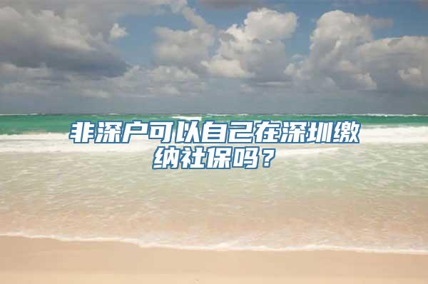 非深户可以自己在深圳缴纳社保吗？