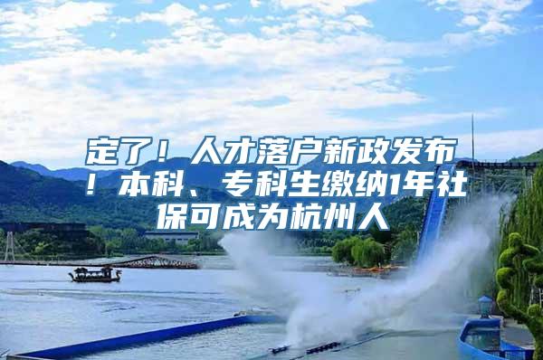 定了！人才落户新政发布！本科、专科生缴纳1年社保可成为杭州人