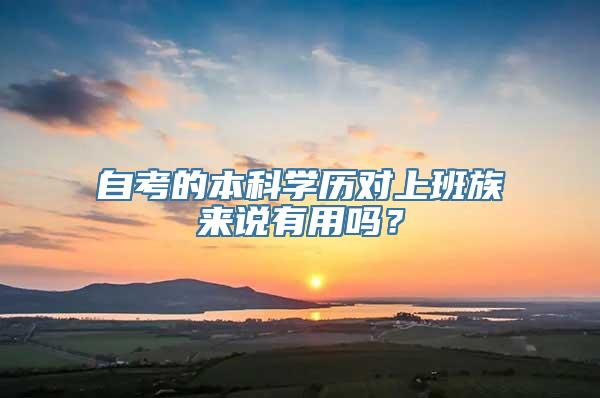 自考的本科学历对上班族来说有用吗？