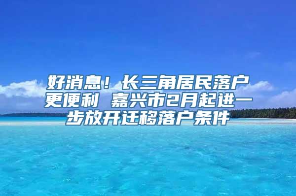 好消息！长三角居民落户更便利 嘉兴市2月起进一步放开迁移落户条件