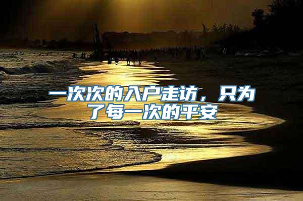 一次次的入户走访，只为了每一次的平安