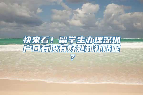 快来看！留学生办理深圳户口有没有好处和补贴呢？