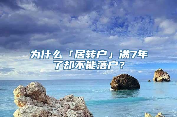 为什么「居转户」满7年了却不能落户？