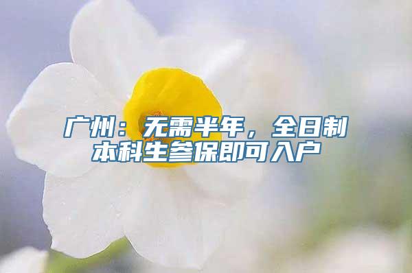 广州：无需半年，全日制本科生参保即可入户