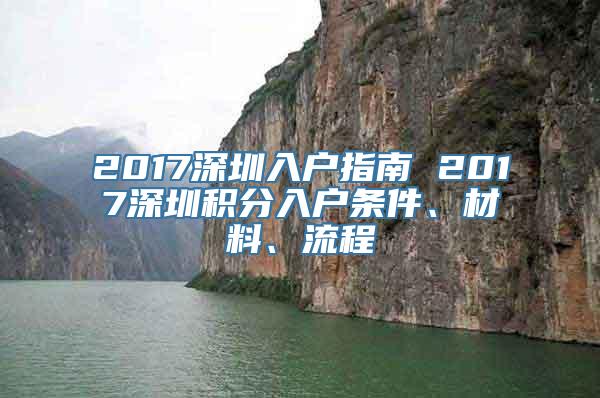 2017深圳入户指南 2017深圳积分入户条件、材料、流程