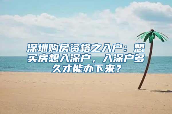 深圳购房资格之入户：想买房想入深户，入深户多久才能办下来？