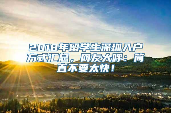 2018年留学生深圳入户方式汇总，网友大呼：简直不要太快！