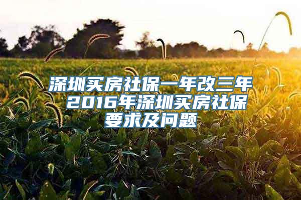 深圳买房社保一年改三年 2016年深圳买房社保要求及问题