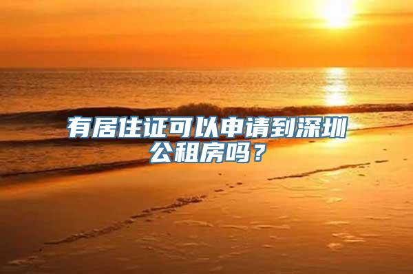 有居住证可以申请到深圳公租房吗？