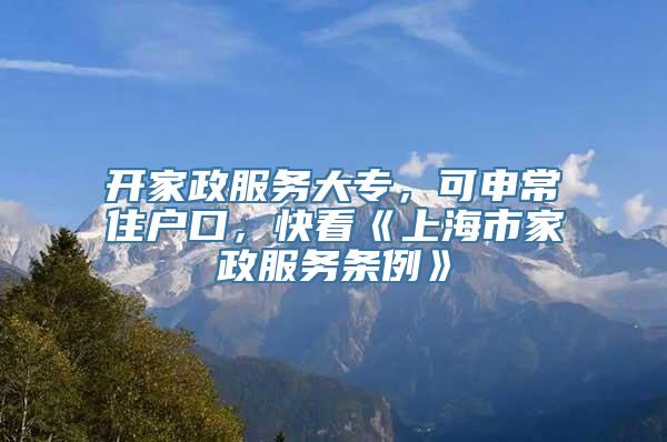 开家政服务大专，可申常住户口，快看《上海市家政服务条例》