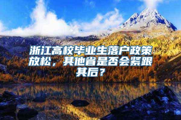 浙江高校毕业生落户政策放松，其他省是否会紧跟其后？