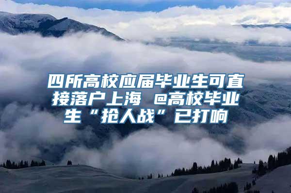 四所高校应届毕业生可直接落户上海 @高校毕业生“抢人战”已打响