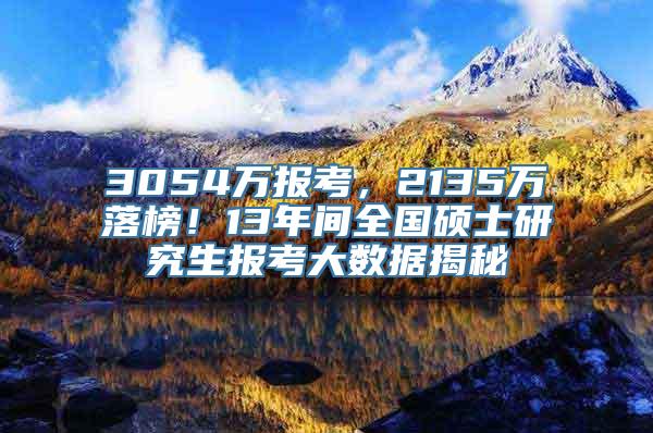 3054万报考，2135万落榜！13年间全国硕士研究生报考大数据揭秘