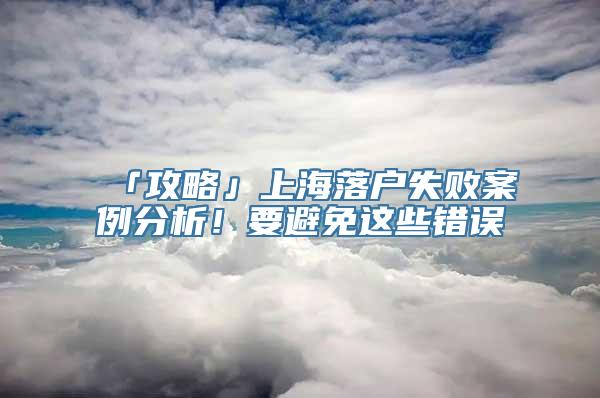 「攻略」上海落户失败案例分析！要避免这些错误