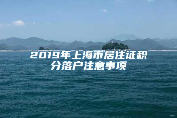 2019年上海市居住证积分落户注意事项