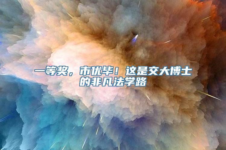 一等奖，市优毕！这是交大博士的非凡法学路