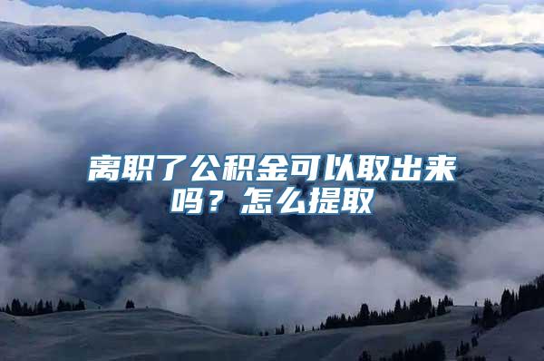 离职了公积金可以取出来吗？怎么提取