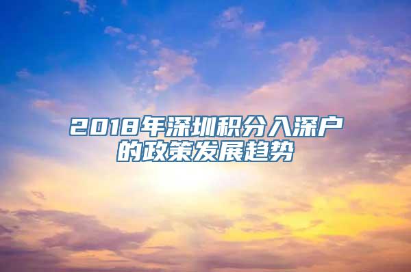 2018年深圳积分入深户的政策发展趋势