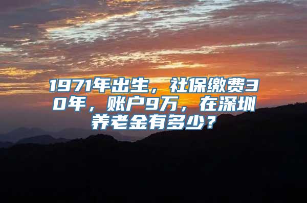 1971年出生，社保缴费30年，账户9万，在深圳养老金有多少？