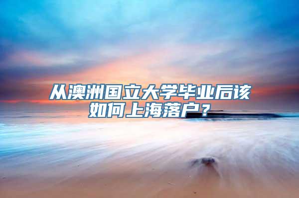 从澳洲国立大学毕业后该如何上海落户？