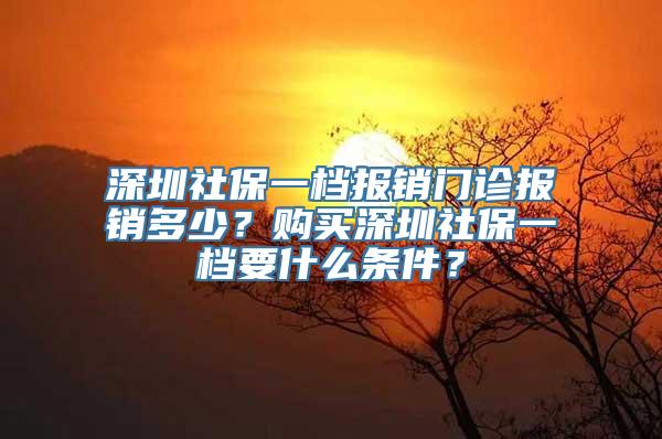 深圳社保一档报销门诊报销多少？购买深圳社保一档要什么条件？